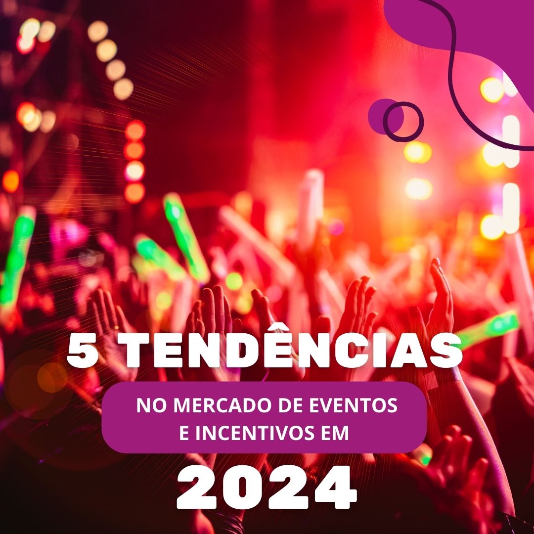 Quais as 5 tendências no mercado de eventos e incentivos em 2024?